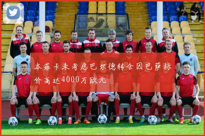 本菲卡未考虑巴尔德转会因巴萨标价高达4000万欧元