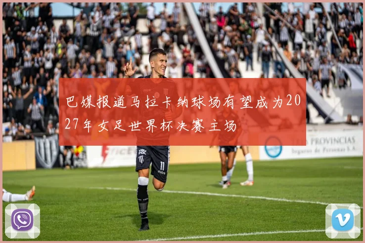 巴媒报道马拉卡纳球场有望成为2027年女足世界杯决赛主场
