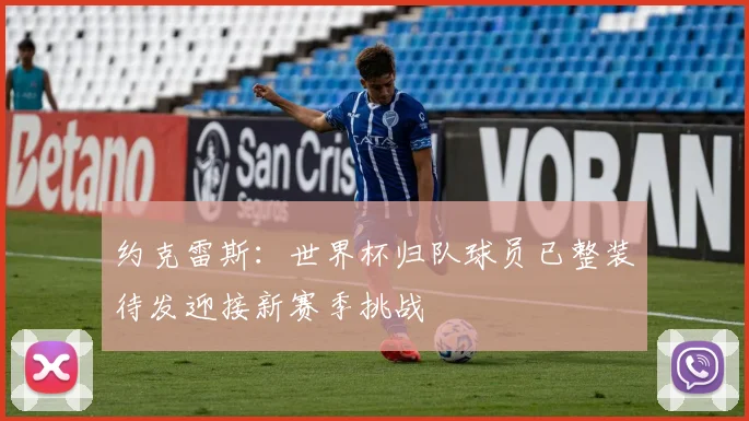 约克雷斯：世界杯归队球员已整装待发迎接新赛季挑战